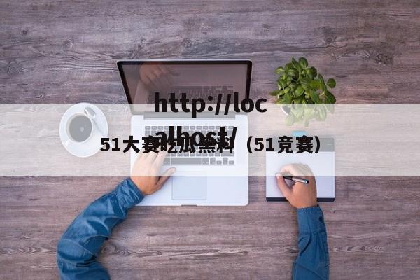 51大赛吃瓜黑料(51竞赛)