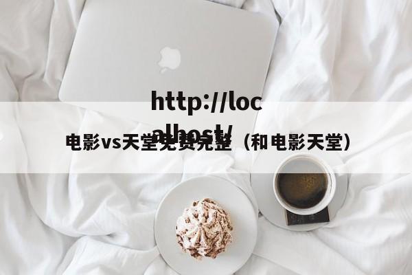 电影vs天堂免费完整(和电影天堂)