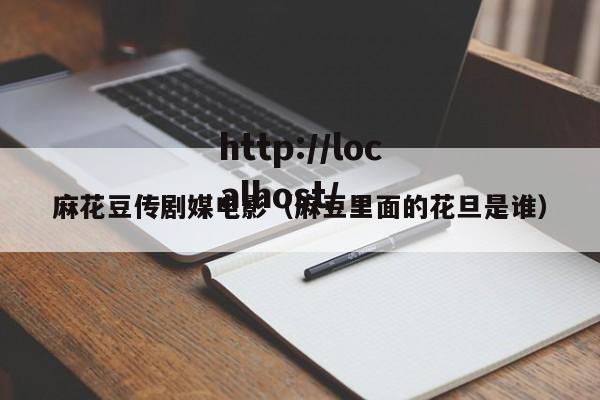 麻花豆传剧媒电影(麻豆里面的花旦是谁)